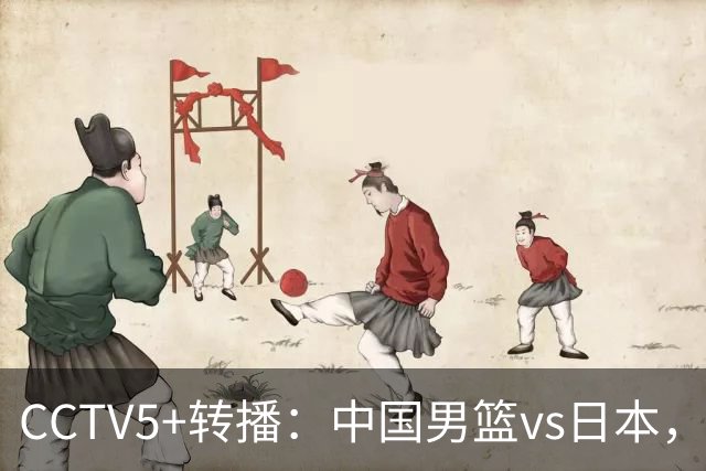 CCTV5+转播：中国男篮vs日本，亚运历史战绩5-1，进决赛或遇韩国